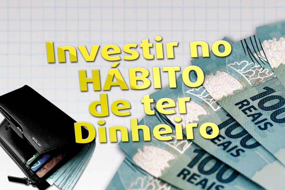 Investir no Hábito de ter Dinheiro. 